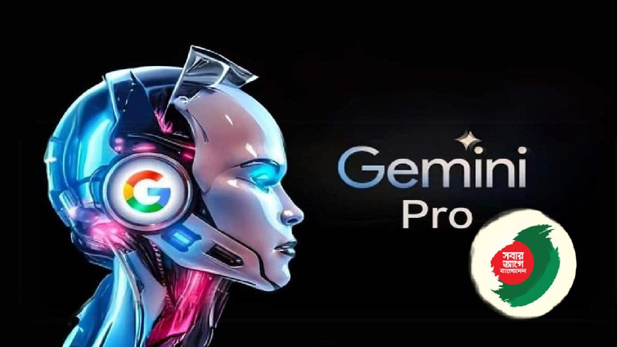 বিনা মূল্যে জেমিনি প্রো ব্যবহারের সুযোগ পাচ্ছে বাংলাদেশের শিক্ষার্থীরা