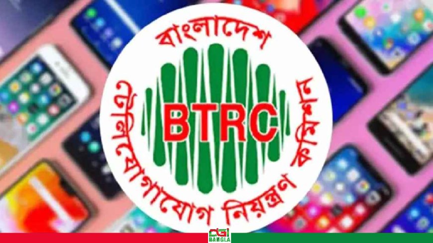 অনলাইনেই স্টকে থাকা আমদানি ফোন তালিকাভুক্ত করছে বিটিআরসি