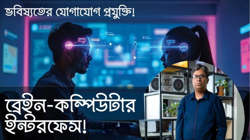 'মাইন্ড রিডিং' প্রযুক্তি: বৈজ্ঞানিক বাস্তবতা, নৈতিক সংকট এবং নীতি-নির্ধারণের চ্যালেঞ্জ   